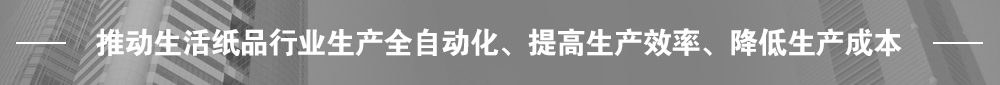 推動生活紙品行業(yè)生產(chǎn)全自動化、提高生產(chǎn)效率、降低生產(chǎn)成本