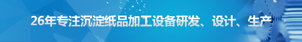 26年專注沉淀紙品加工設(shè)備研發(fā)、設(shè)計(jì)、生產(chǎn)